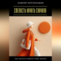 . Смелость начать сначала. Как начать новую главу жизни