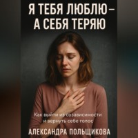 . Я тебя люблю – а себя теряю. Как выйти из созависимости и вернуть себе голос