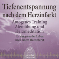 Franziska Diesmann. Tiefenentspannung nach dem Herzinfarkt - Autogenes Training, Atem?bung und Herzmeditation f?r ein gesundes Leben - Heilung durch Entspannung & Meditation, Interview Herzpatient, Warum Tiefenentspannung bei Durchblutungsst?rungen? (Ungek?rzt)