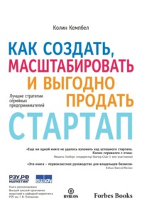 Колин Кэмпбелл. Как создать, масштабировать и выгодно продать стартап. Лучшие стратегии серийных предпринимателей