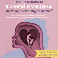 . Я и мой мужчина. Так при чем тут папа? Как преодолеть влияние родителей, исцелить детские травмы и сохранить любовь