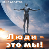 Маир Арлатов. Люди – это мы!