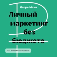 Игорь Манн. Личный маркетинг без бюджета. Пошаговое практическое руководство по превращению в узнаваемого и высокооплачиваемого профессионала