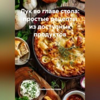 Романова Виктория. Лук во главе стола: простые рецепты из доступных продуктов