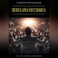 . Смелость брать ответственность. Как стать лидером своей жизни