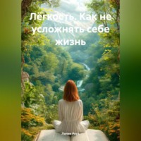 Лилия Роуз. Лёгкость. Как не усложнять себе жизнь