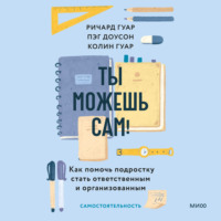 . Ты можешь сам! Как помочь подростку стать ответственным и организованным