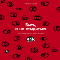 . Быть, а не стыдиться: Если стыд управляет вашей жизнью…