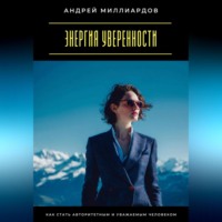 . Энергия уверенности. Как стать авторитетным и уважаемым человеком
