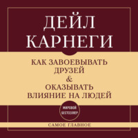 . Как завоевывать друзей и оказывать влияние на людей. Самое главное