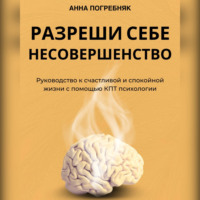 . Разреши себе несовершенство. Руководство к счастливой и спокойной жизни с помощью КПТ психологии