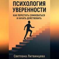 . Психология уверенности. Как перестать сомневаться и начать действовать.