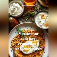 Романова Виктория. Чеснок на завтрак: странные и вкусные идеи