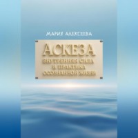 Мария Алексеевна Алексеева. Аскеза: внутренняя сила и практика осознанной жизни