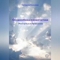 . От самообмана к новой истине. Мой путь к исправлению