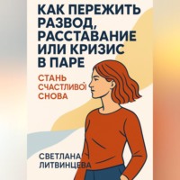 . Как пережить развод, расставание или кризис в паре. Стань счастливой снова.