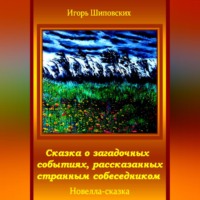 Игорь Дасиевич Шиповских. Сказка о загадочных событиях, рассказанных странным собеседником