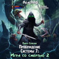 Павел Семенов. Пробуждение Системы 7. Игра со смертью. Часть 2.