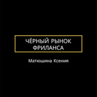 Ксения Викторовна Матюшина. Чёрный рынок фриланса