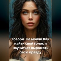 Лилия Роуз. Говори. Не молчи Как найти свой голос и научиться выражать свою правду