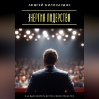 Андрей Миллиардов. Энергия лидерства. Как вдохновлять других своим примером