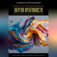 . Энергия креативности. Как находить необычные подходы к решению проблем