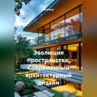 Дизайнер. Эволюция пространства: Современный архитектурный дизайн