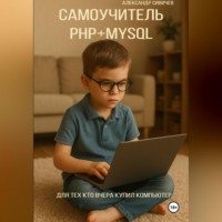 Александр Сивичев. Самоучитель PHP+MySQL. Для тех, кто вчера купил компьютер