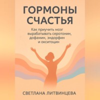 . Гормоны счастья. Как приучить мозг вырабатывать серотонин, дофамин, эндорфин и окситоцин