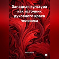 Марат Талгатович Якупов. Западная культура как источник духовного краха человек