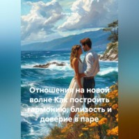 Лилия Роуз. Отношения на новой волне Как построить гармонию, близость и доверие в паре