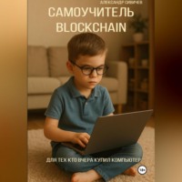 Александр Сивичев. Самоучитель Blockchain. Для тех, кто вчера купил компьютер.
