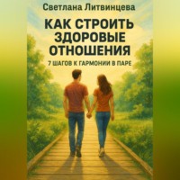 . Как строить здоровые отношения. 7 шагов к гармонии в паре.