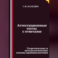 Сергей Каледин. Аттестационные тесты с ответами. Теоретические и методологические основы криминалистики