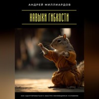 Андрей Миллиардов. Навыки гибкости. Как адаптироваться к быстро меняющимся условиям
