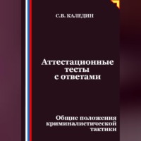 Сергей Каледин. Аттестационные тесты с ответами. Общие положения криминалистической тактики