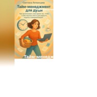 . Тайм-менеджмент для души Как организовать свое время так, чтобы в нём нашлось место для радости, отдыха и самореализации.