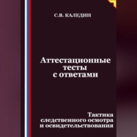 Сергей Каледин. Аттестационные тесты с ответами. Тактика следственного осмотра и освидетельствования
