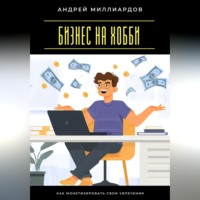 Андрей Миллиардов. Бизнес на хобби. Как монетизировать свои увлечения