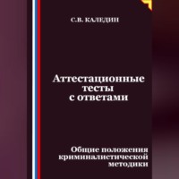 Сергей Каледин. Аттестационные тесты с ответами. Общие положения криминалистической методики