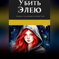 Екатерина Владимировна Ленькова. Легенда о наследнике Артурия. Убить Элею