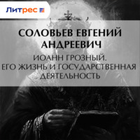 Евгений Андреевич Соловьев. Иоанн Грозный. Его жизнь и государственная деятельность
