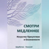 Николай Щербатюк. Смотри Медленнее: Искусство Присутствия и Осознанности