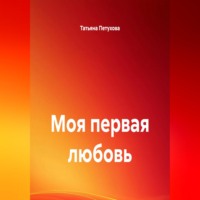 Татьяна Леонидовна Петухова. Моя первая любовь