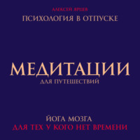 Алексей Валерьевич Ярцев. Медитации для путешествий. Психология в отпуске. Йога мозга, для тех у кого нет времени