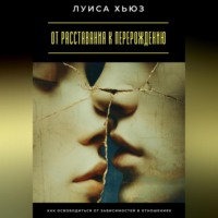 . От расставания к перерождению. Как освободиться от зависимостей в отношениях