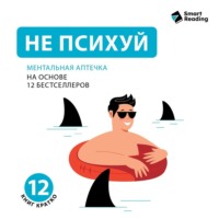 . Не психуй. Ментальная аптечка. На основе 12 бестселлеров