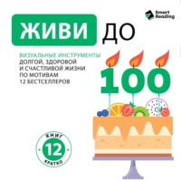 Smart Reading. Живи до ста! Визуальные инструменты долгой, здоровой и счастливой жизни. По мотивам 12 бестселлеров. Аудиоверсия