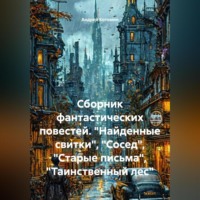 . Сборник фантастических повестей. «Найденные свитки», «Сосед», «Старые письма», «Таинственный лес»