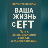Николай Щербатюк. Ваша Жизнь с EFT: Путь к Эмоциональной Свободе и Самореализации